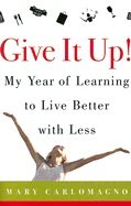Give It Up! My Year Of Learning To Live Better With Less