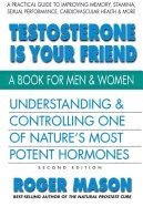 Testosterone Is Your Friend : Understanding & Controlling One of Nature