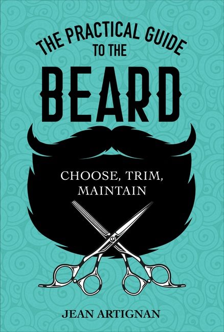 The Practical Guide To The Beard : Choose, Trim, Maintain