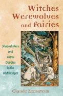 Witches Werewolves And Fairies : Shapeshifters and Astral Doubles in the Middle Ages