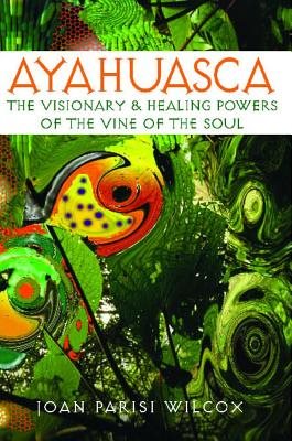 Ayahuasca: The Visionary & Healing Powers Of The Vine Of The Soul