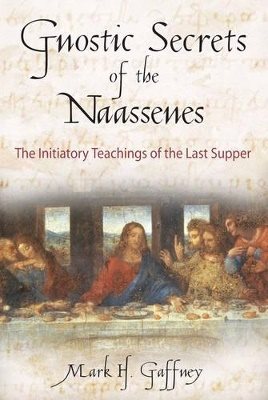 Gnostic Secrets Of The Naassenes: The Initiatory Teachings Of The Last Supper