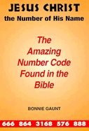 Jesus Christ: The Number Of His Name : The Amazing Number Code Found in the Bible