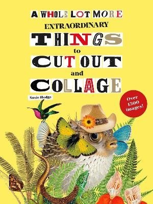 A Whole Lot More Extraordinary Things to Cut Out and Collage