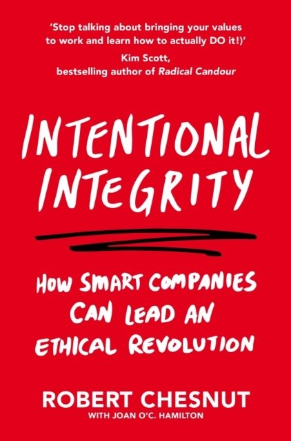 Intentional Integrity - How Smart Companies Can Lead an Ethical Revolution