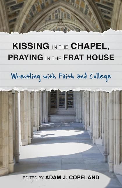 Kissing in the chapel, praying in the frat house - wrestling with faith and