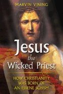 Jesus The Wicked Priest : How Christanity Was Born of an Essene Schism