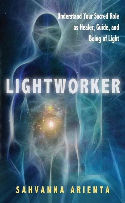Lightworker: Understand Your Sacred Role As Healer, Guide & Being Of Light