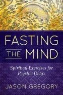 Fasting The Mind : Spiritual Exercises for Psychic Detox