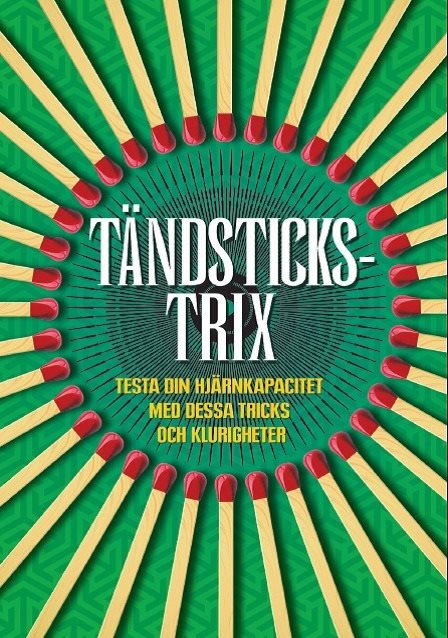 Tändstickstrix : testa din hjärnkapacitet med dessa tricks och klurigheter