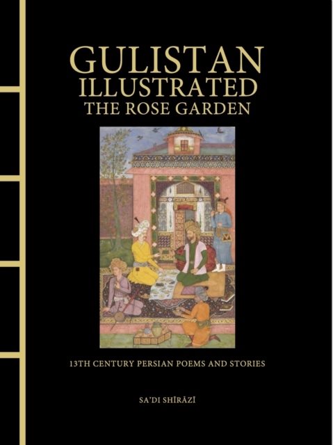 Gulistan Illustrated: The Rose Garden