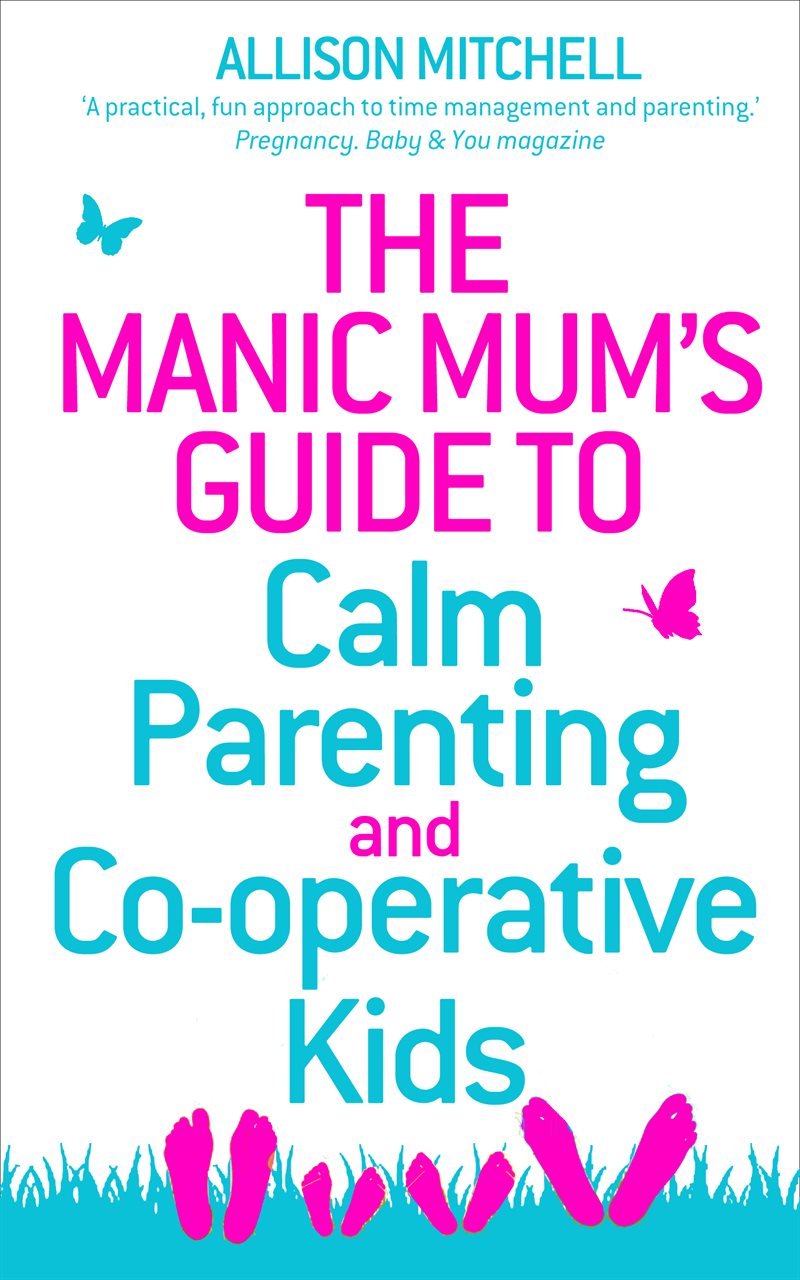 Manic mums guide to calm parenting and co-operative kids