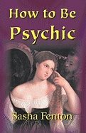 How To Be Psychic : A Practical Guide To Psychic Development