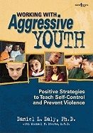 Working With Aggressive Youth : Positive Strategies to Teach Self-Control and Prevent Violence