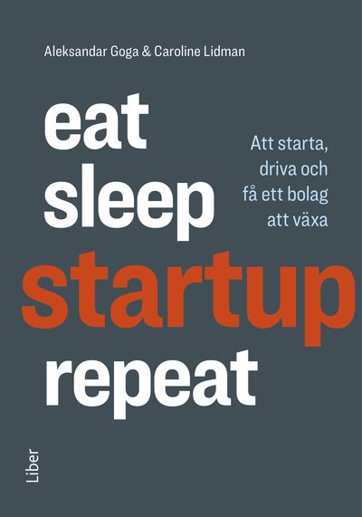 Eat, sleep, startup, repeat : att starta, driva och få ett bolag att växa