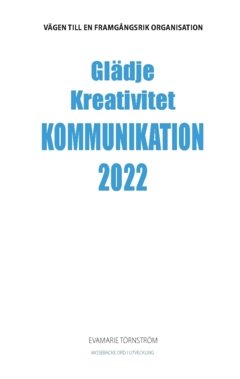 Glädje kreativitet kommunikation 2022 : vägen till en framgångsrik organisation