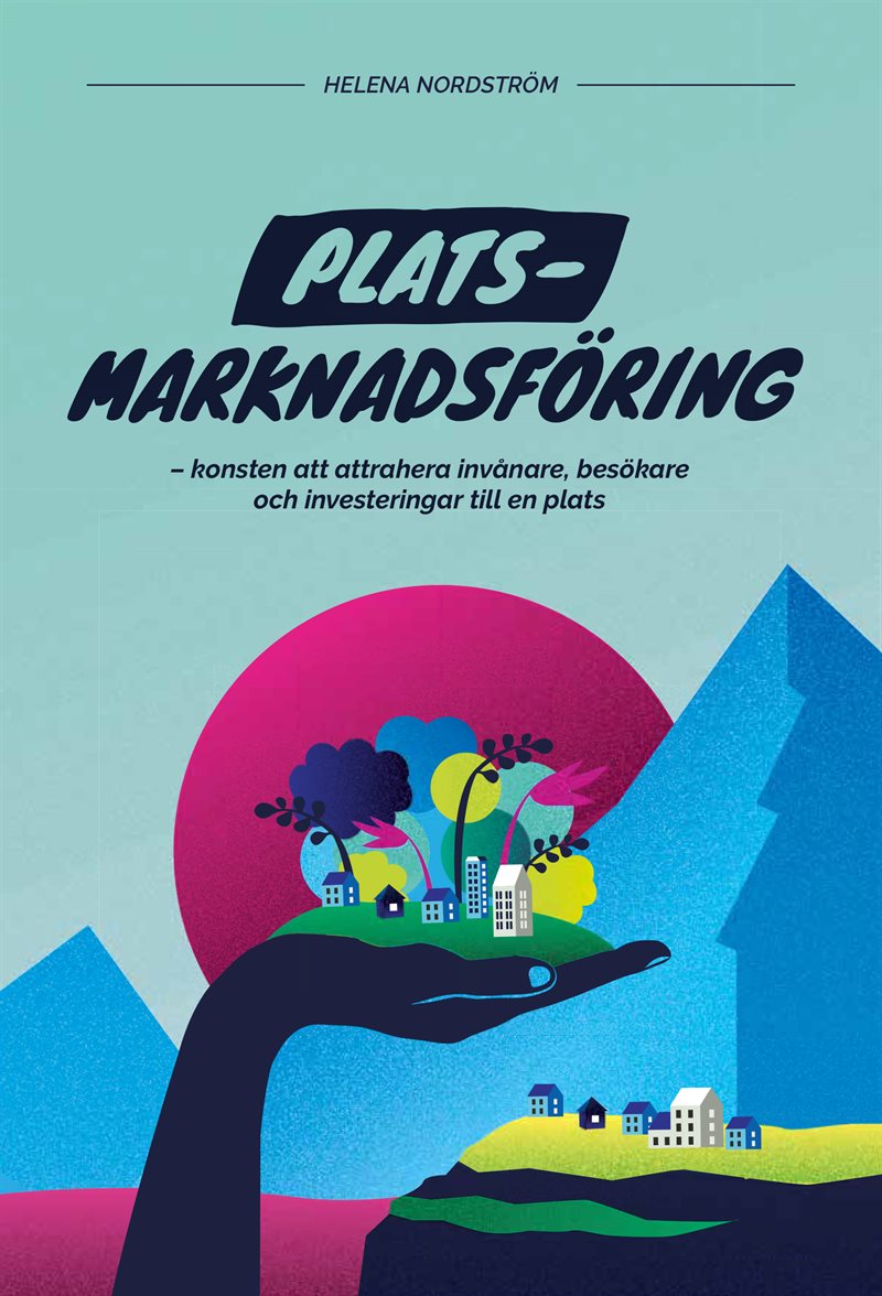 Platsmarknadsföring : konsten att attrahera invånare, besökare och investeringar till en plats