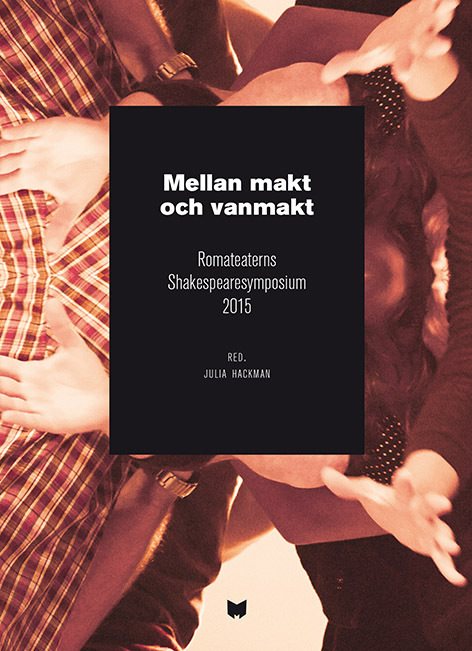 Mellan makt och vanmakt : Romateaterns Shakespearesymposium 2015 / Between power and powerlessness : Shakespeare symposium at Romateatern, Gotland, 2015
