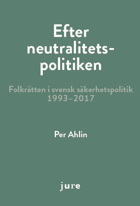 Efter neutralitetspolitiken - folkrätten i svensk säkerhetspolitik 1993-2017