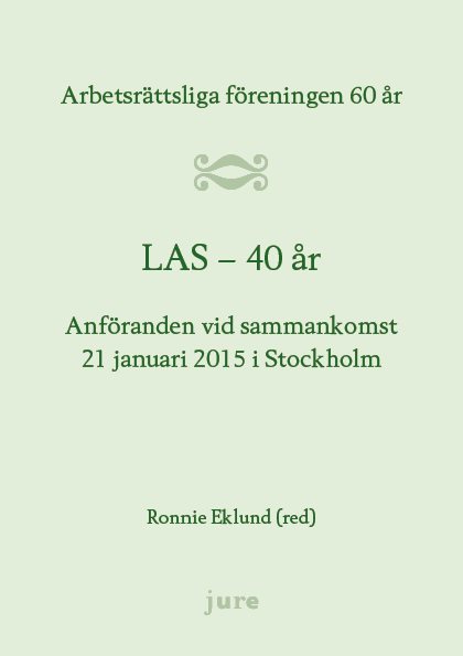 LAS 40 år - Arbetsrättsliga föreningen 60 år - Anföranden vid sammankomst 21 januari 2015 i Stockholm