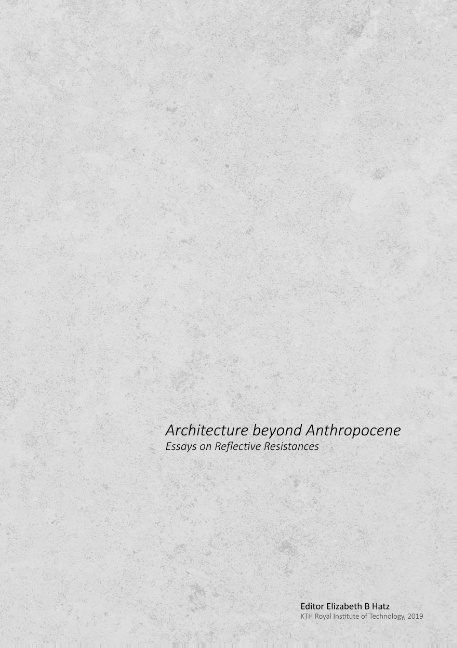 Architecture beyond anthropocene : essays on reflective resistances