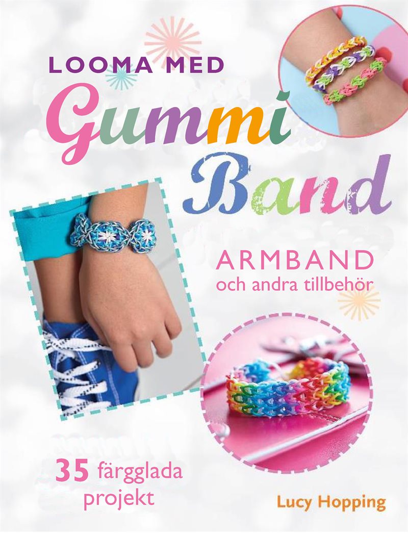 Looma med gummiband : armband och andra accessoarer - 35 färgstarka projekt