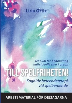 Till spelfriheten! : kognitiv beteendeterapi vid spelberoende - manual för behandling individuellt eller i grupp - arbetsmaterial för deltagarna