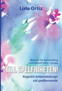 Till spelfriheten! : kognitiv beteendeterapi vid spelberoende - manual för behandling individuellt eller i grupp