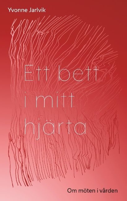 Ett bett i mitt hjärta : om möten i vården