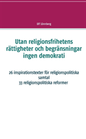 Utan religionsfrihetens rättigheter och begränsningar ingen demokrati : 26 inspirationstexter för religionspolitiska samtal - 33 relgionspolitiska förslag