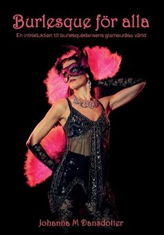 Burlesque fo¨r alla : en introduktion till burlesquedansens glamourösa värld