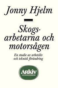 Skogsarbetarna och motorsågen : en studie av arbetsliv och teknisk förändri