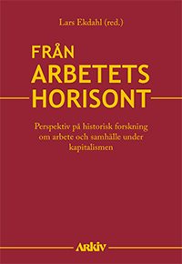 Från arbetets horisont : perspektiv på historisk forskning om arbete och samhälle under kapitalismen