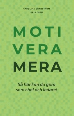 Motivera mera : så här kan du göra som chef och ledare!