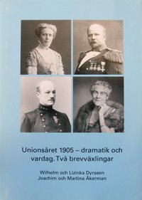 Unionsåret 1905 - dramatik och vardag : två brevväxlingar : Wilhelm och Lizinka Dyrssen, Joachim och Martina Åkerman