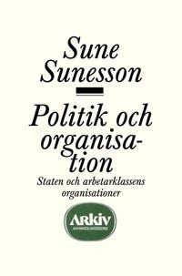 Politik och organisation : staten och arbetarklassens organisationer