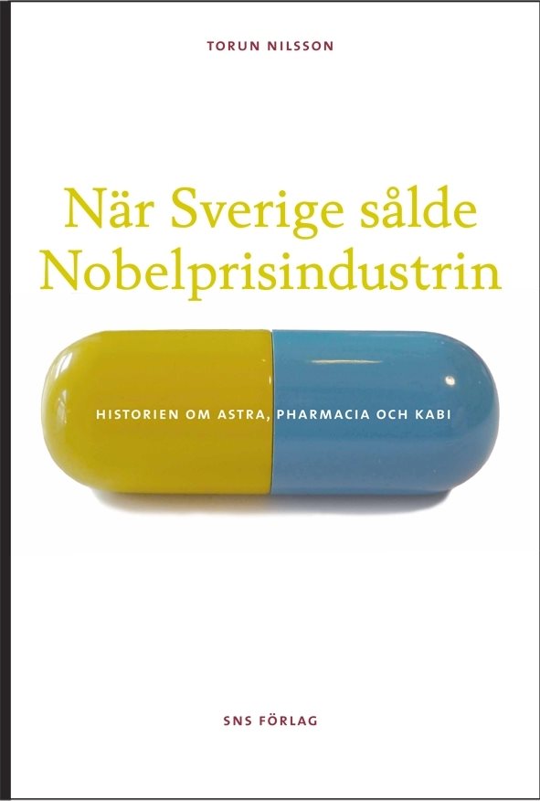 När Sverige sålde Nobelprisindustrin : historien om Astra, Pharmacia och Kabi