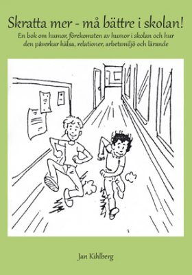 Skratta mer - må bättre i skolan! : en bok om humor, förekomsten av humor i skolan och hur den påverkar hälsa, relationer, arbetsmiljö och lärande