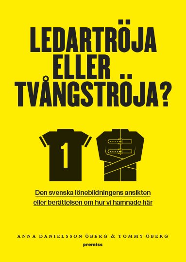 Ledartröja eller tvångströja : den svenska lönebildningens ansikten eller berättelsen om hur vi hamnade där