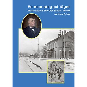 En man steg på tåget - Grosshandlare Erik Olof Sundin i Stavre