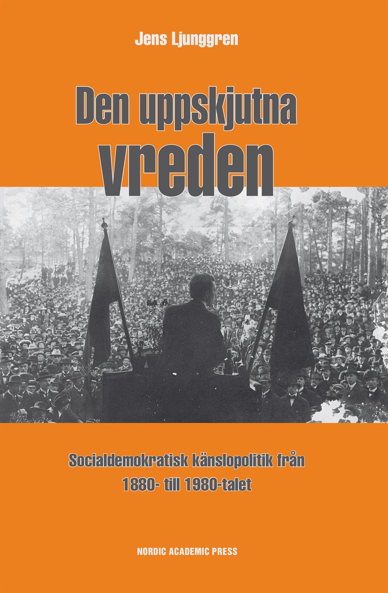 Den uppskjutna vreden : socialdemoktratisk känslopolitik från 1880- till 1980-talet