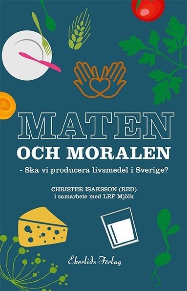 Maten och moralen : ska Sverige ha en livsmedelsproduktion?