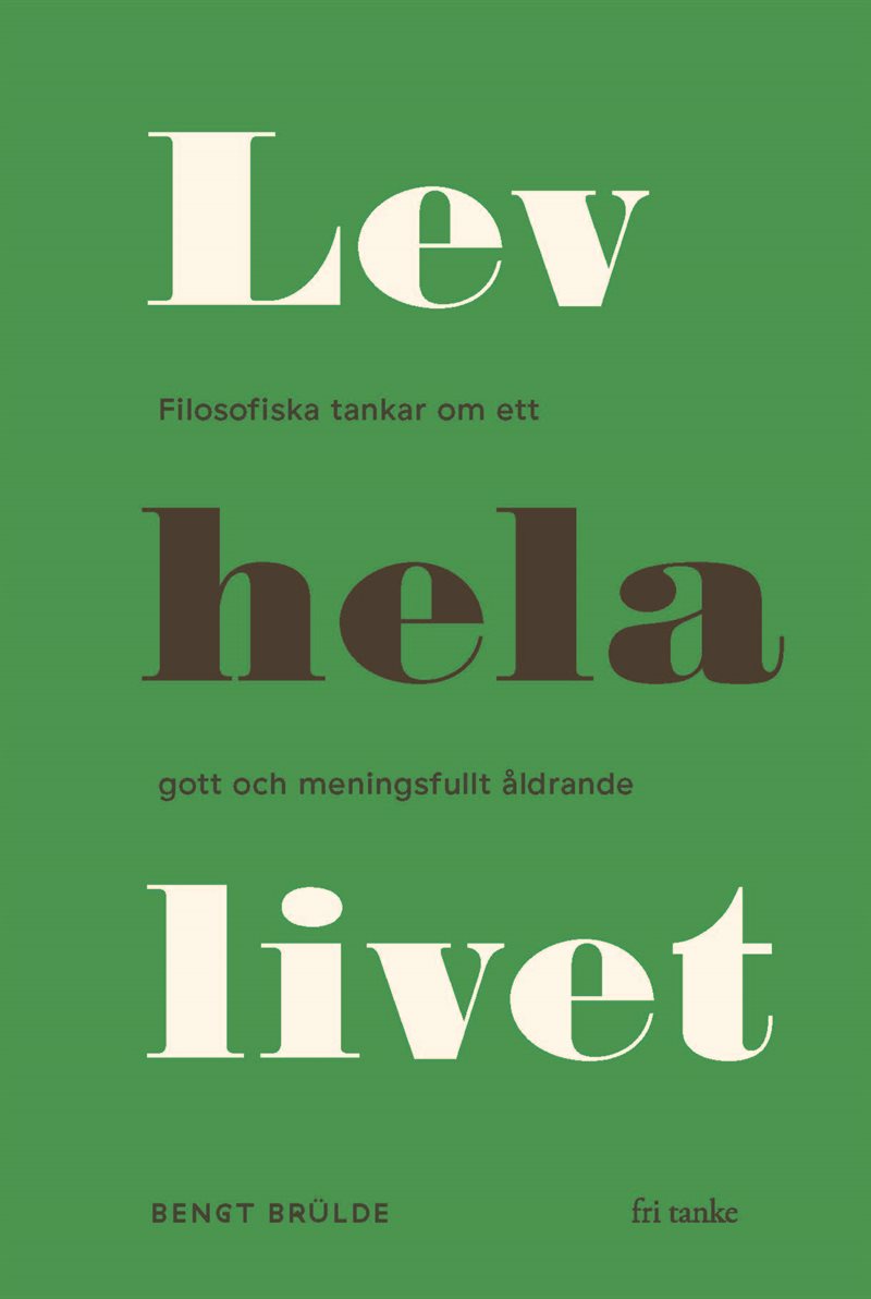 Lev hela livet : filosofiska tankar om ett gott och meningsfullt åldrande