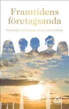 Framtidens företagsanda : i kontakt med energi, magi och intuition