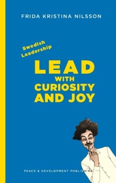 Swedish leadership : lead with curiosity and joy