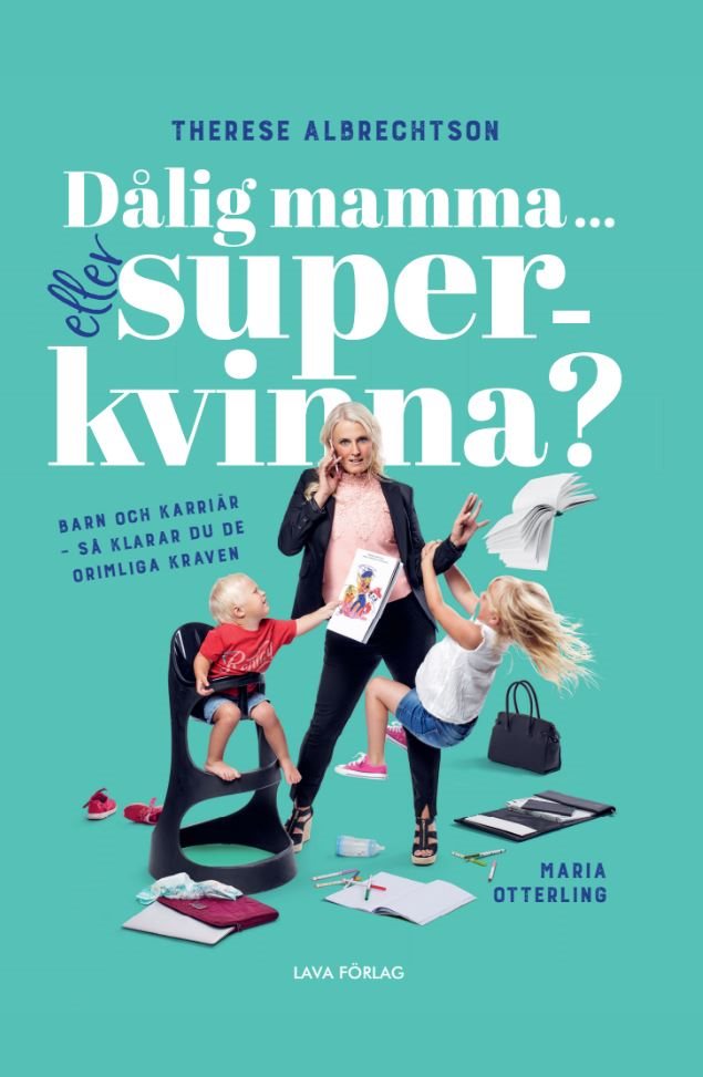 Dålig mamma eller superkvinna? : barn och karriär - så klarar du de orimliga kraven