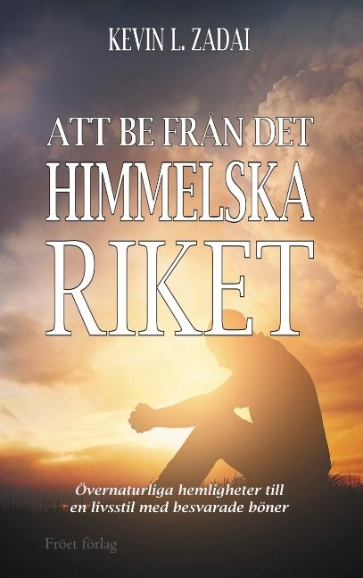 Att be från det himmelska riket : övernaturliga hemligheter till en livsstil med besvarade böner