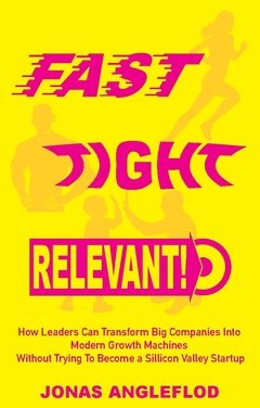 Fast, tight, relevant! : how leaders can transform Big Companies Into  Modern Growth Machines  Without Trying To Become a Sillicon Valley Startup