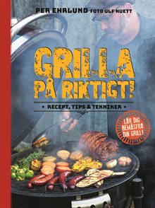 Grilla på riktigt : recept, tips & tekniker