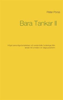 Bara tankar II : högst personliga betraktelser och existentiella funderingar från landet mitt emellan i en slags poesiform